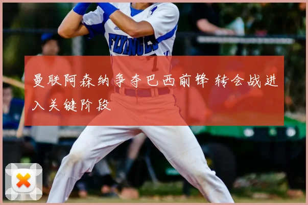 曼联阿森纳争夺巴西前锋 转会战进入关键阶段
