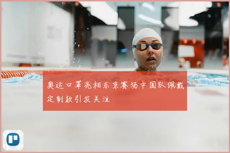 奥运口罩亮相东京赛场中国队佩戴定制款引发关注