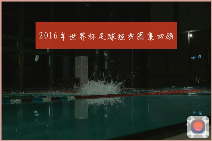 2016年世界杯足球经典图集回顾