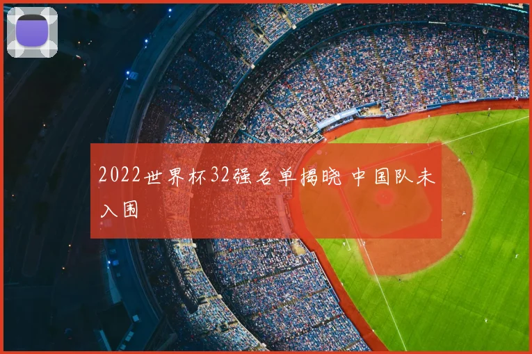 2022世界杯32强名单揭晓 中国队未入围