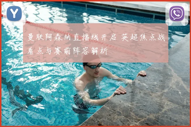 曼联阿森纳直播线开启 英超焦点战看点与赛前阵容解析