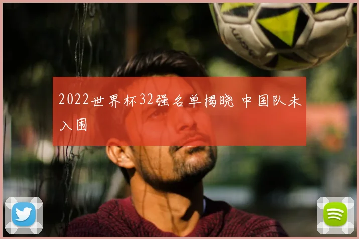2022世界杯32强名单揭晓 中国队未入围