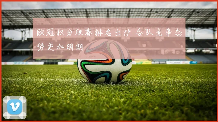 欧冠积分联赛排名出炉 各队竞争态势更加明朗