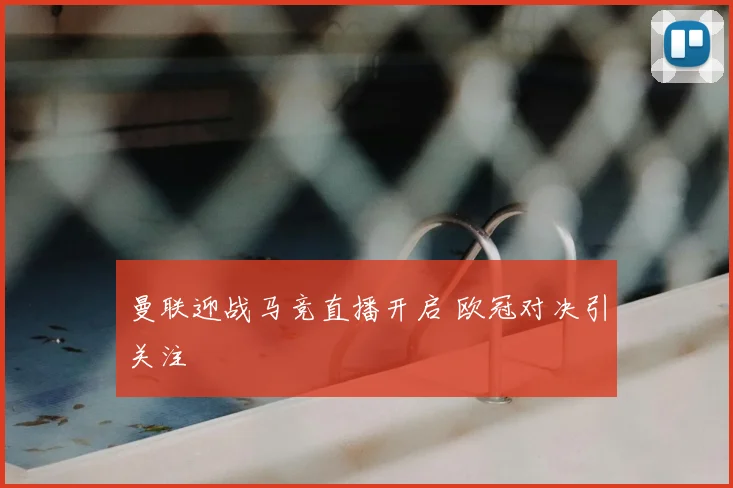 曼联迎战马竞直播开启 欧冠对决引关注