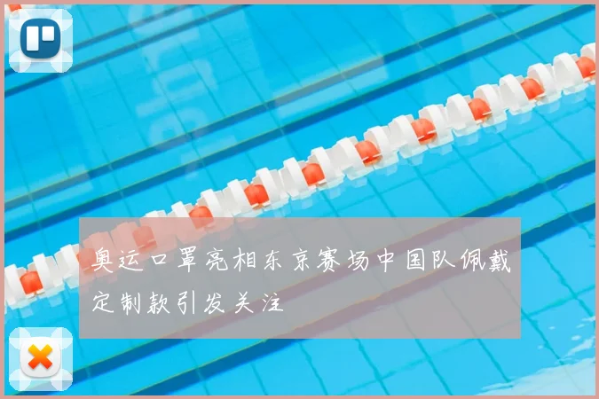 奥运口罩亮相东京赛场中国队佩戴定制款引发关注