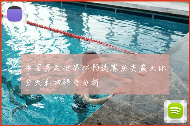 中国男足世界杯预选赛历史最大比分失利回顾与分析