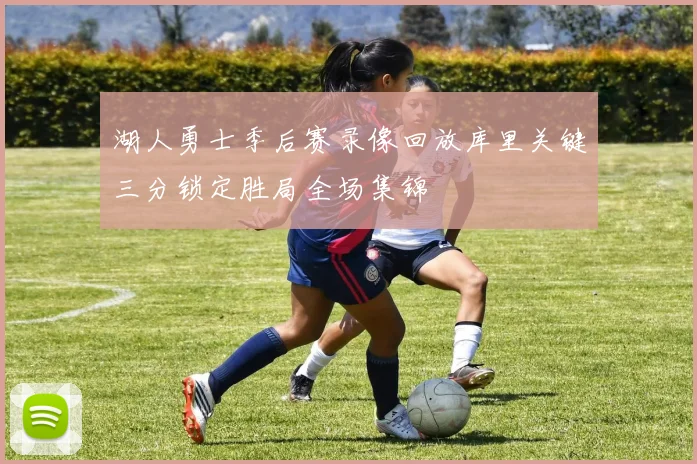 湖人勇士季后赛录像回放库里关键三分锁定胜局全场集锦