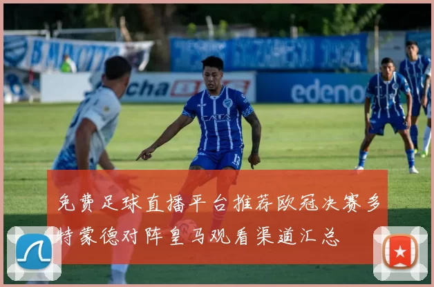 免费足球直播平台推荐欧冠决赛多特蒙德对阵皇马观看渠道汇总