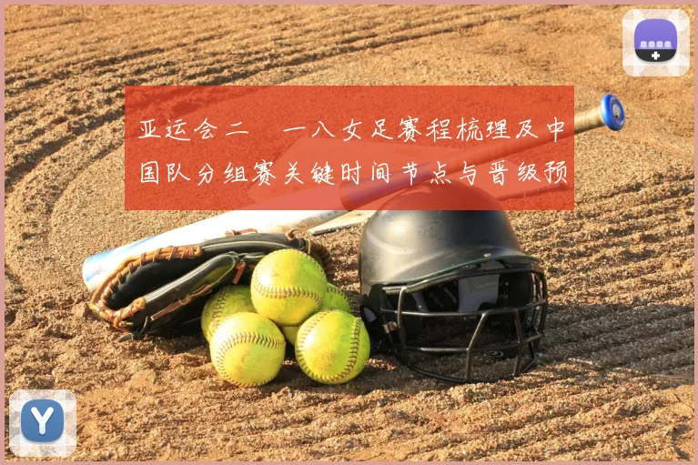 亚运会二〇一八女足赛程梳理及中国队分组赛关键时间节点与晋级预判