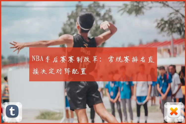 NBA季后赛赛制改革：常规赛排名直接决定对阵配置