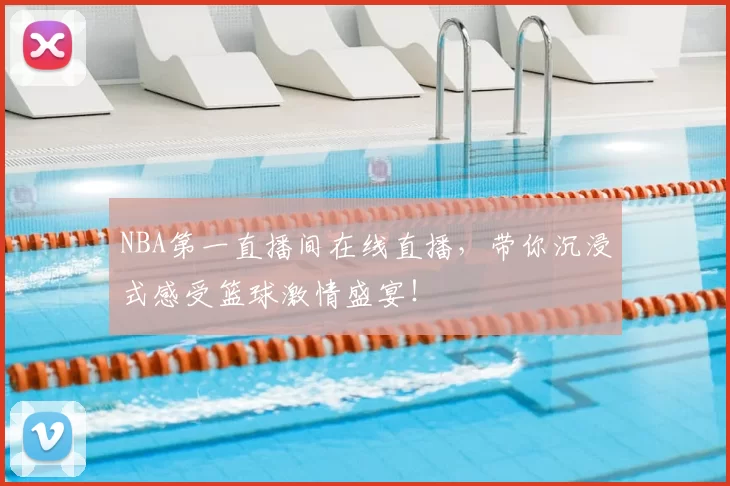 NBA第一直播间在线直播，带你沉浸式感受篮球激情盛宴！