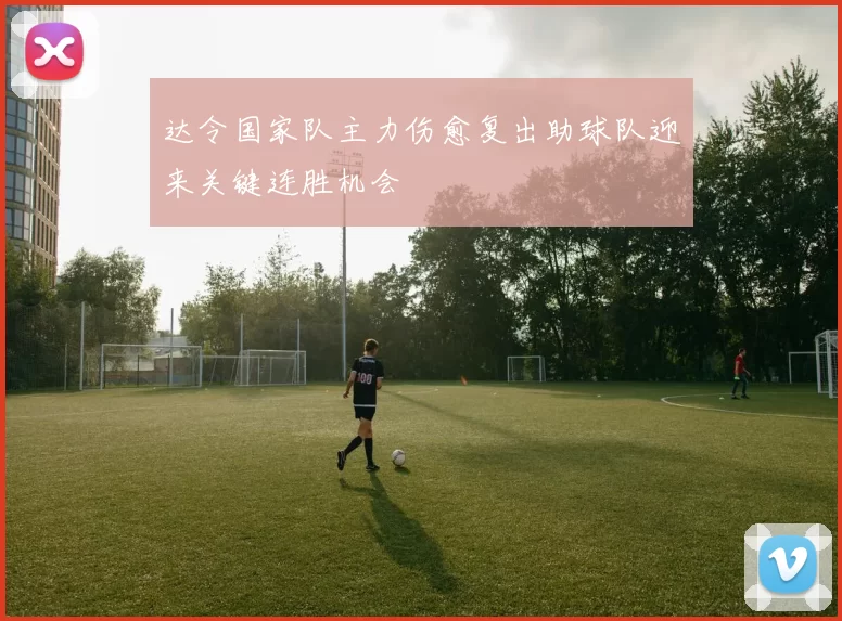 达令国家队主力伤愈复出助球队迎来关键连胜机会