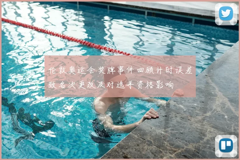 伦敦奥运会奖牌事件回顾计时误差致名次更改及对选手资格影响