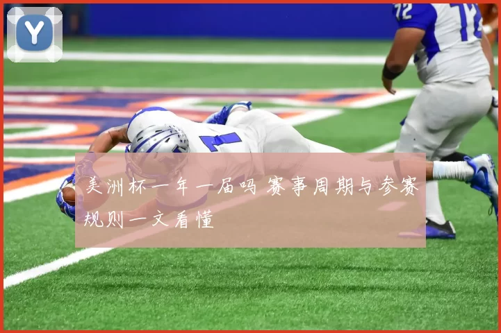 美洲杯一年一届吗 赛事周期与参赛规则一文看懂