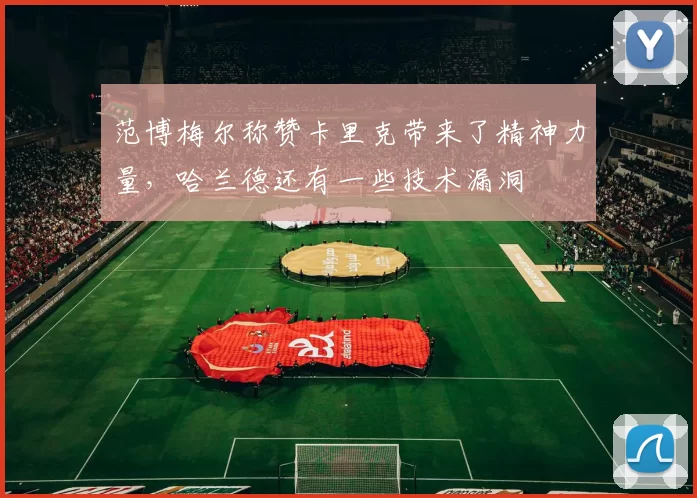 范博梅尔称赞卡里克带来了精神力量,哈兰德还有一些技术漏洞