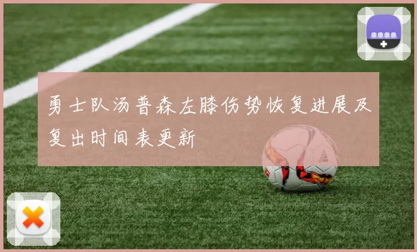 勇士队汤普森左膝伤势恢复进展及复出时间表更新