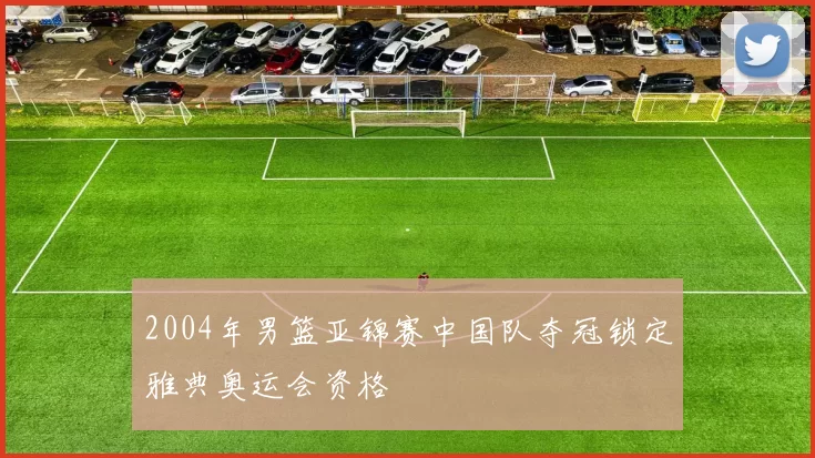 2004年男篮亚锦赛中国队夺冠锁定雅典奥运会资格