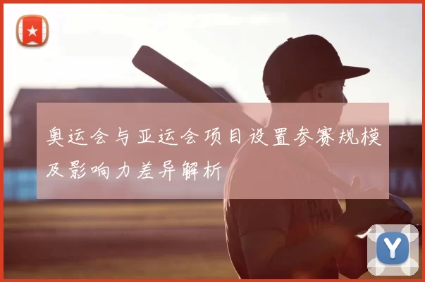 奥运会与亚运会项目设置参赛规模及影响力差异解析