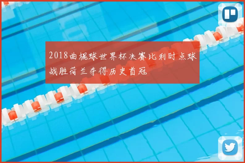 2018曲棍球世界杯决赛比利时点球战胜荷兰夺得历史首冠