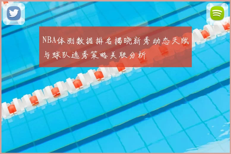 NBA体测数据排名揭晓新秀动态天赋与球队选秀策略关联分析