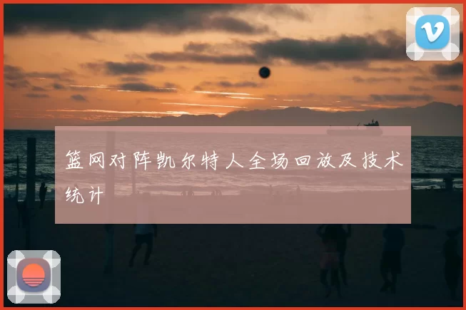 篮网对阵凯尔特人全场回放及技术统计