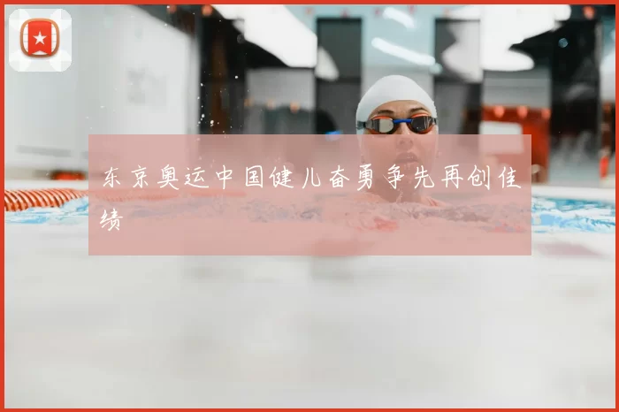 东京奥运中国健儿奋勇争先再创佳绩