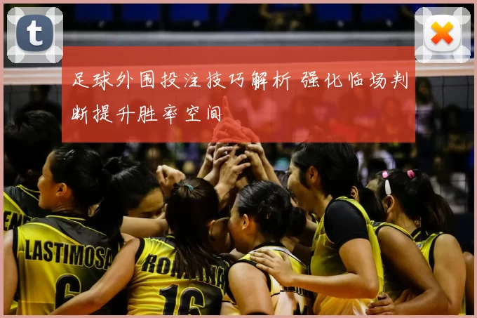 足球外围投注技巧解析 强化临场判断提升胜率空间