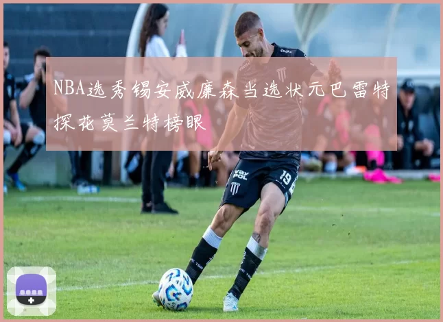 NBA选秀锡安威廉森当选状元巴雷特探花莫兰特榜眼