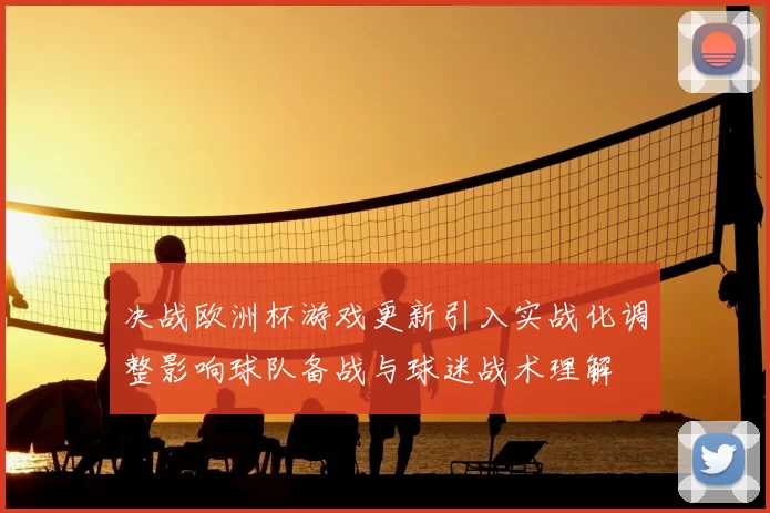 决战欧洲杯游戏更新引入实战化调整影响球队备战与球迷战术理解
