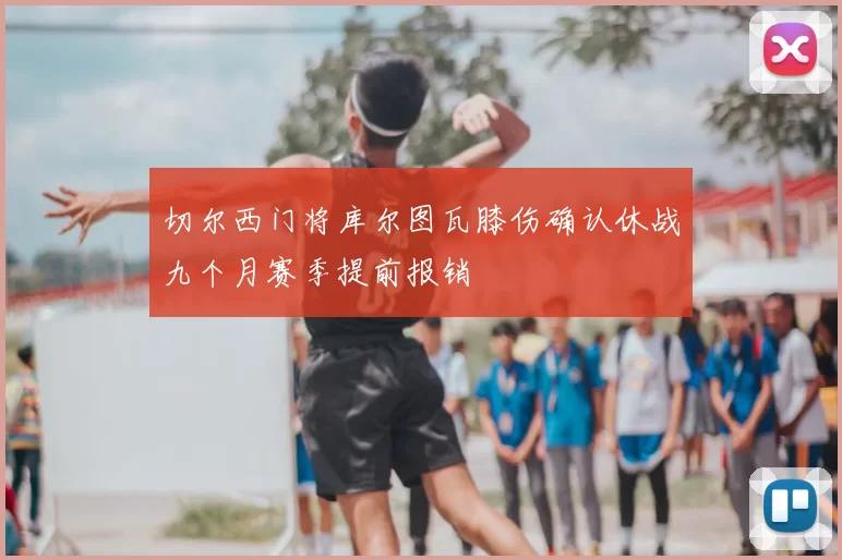 切尔西门将库尔图瓦膝伤确认休战九个月赛季提前报销