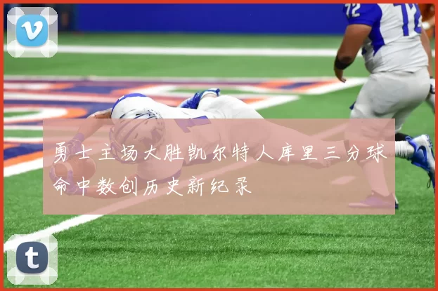 勇士主场大胜凯尔特人库里三分球命中数创历史新纪录