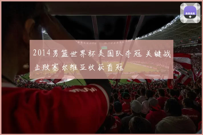 2014男篮世界杯美国队夺冠 关键战击败塞尔维亚收获首冠