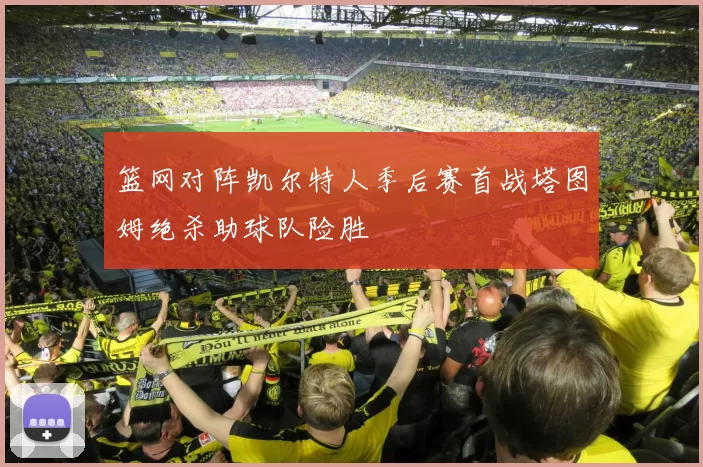 篮网对阵凯尔特人季后赛首战塔图姆绝杀助球队险胜