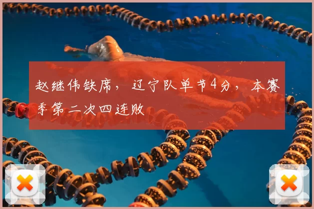 赵继伟缺席，辽宁队单节4分，本赛季第二次四连败