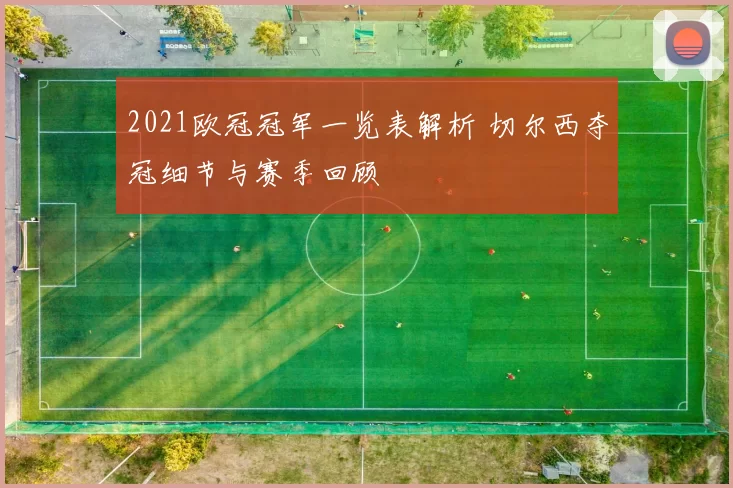 2021欧冠冠军一览表解析 切尔西夺冠细节与赛季回顾