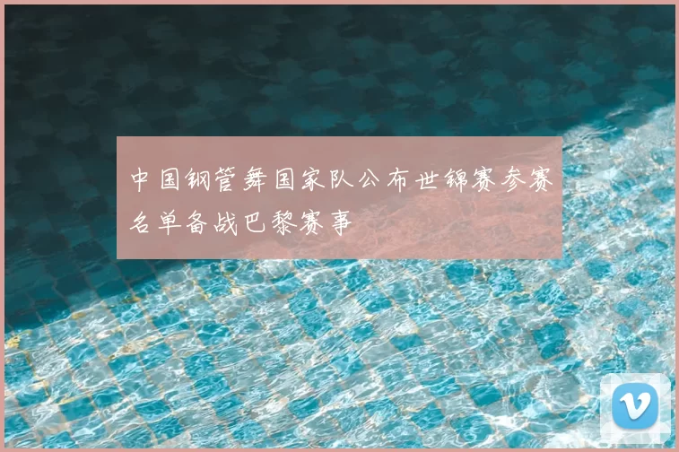 中国钢管舞国家队公布世锦赛参赛名单备战巴黎赛事