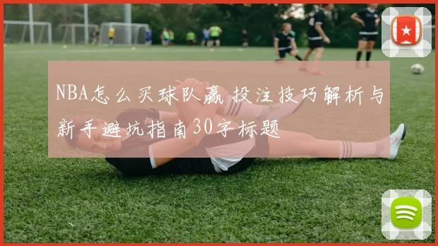 NBA怎么买球队赢 投注技巧解析与新手避坑指南30字标题