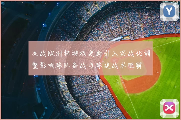 决战欧洲杯游戏更新引入实战化调整影响球队备战与球迷战术理解