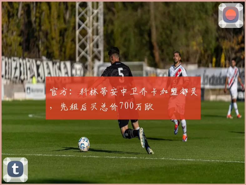 官方：科林蒂安中卫乔卡加盟都灵，先租后买总价700万欧