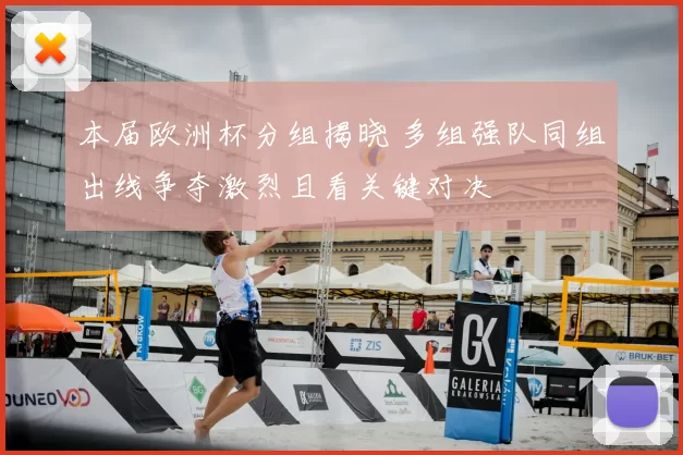 本届欧洲杯分组揭晓 多组强队同组出线争夺激烈且看关键对决