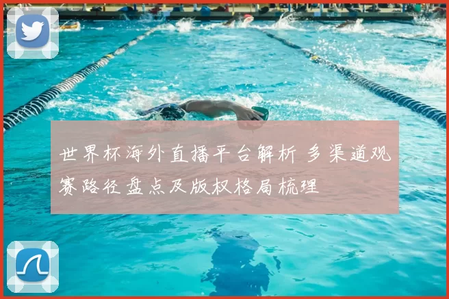 世界杯海外直播平台解析 多渠道观赛路径盘点及版权格局梳理