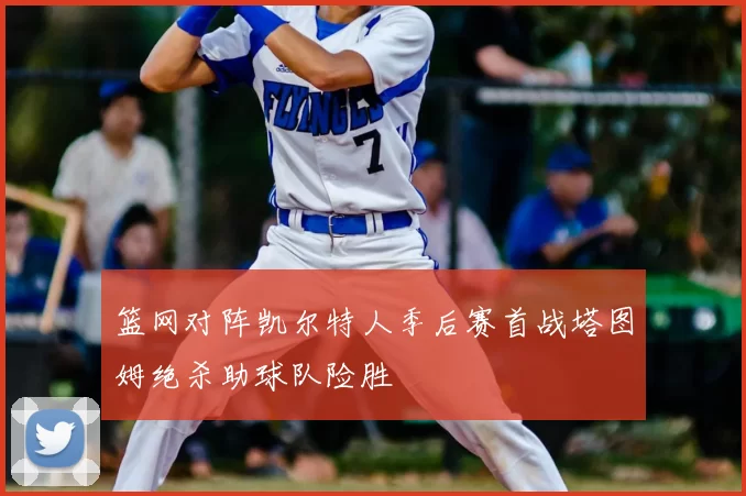 篮网对阵凯尔特人季后赛首战塔图姆绝杀助球队险胜