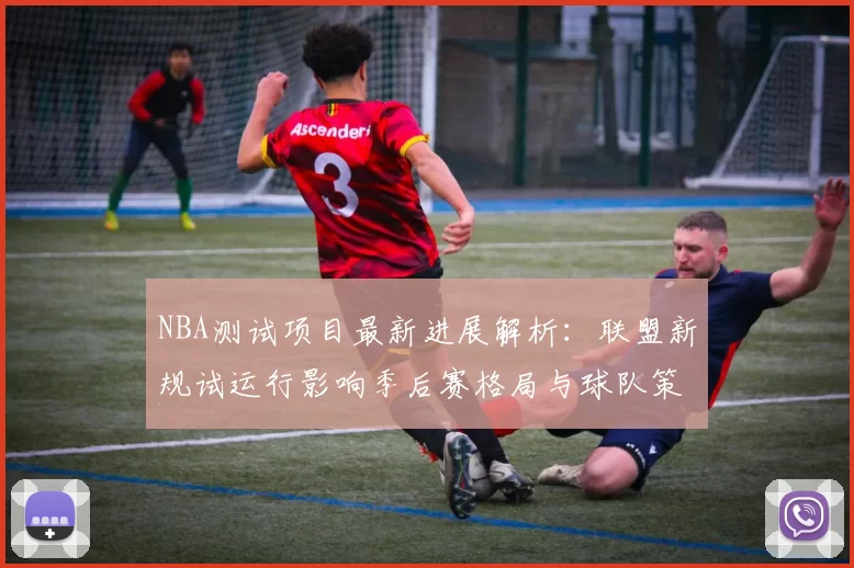 NBA测试项目最新进展解析：联盟新规试运行影响季后赛格局与球队策略