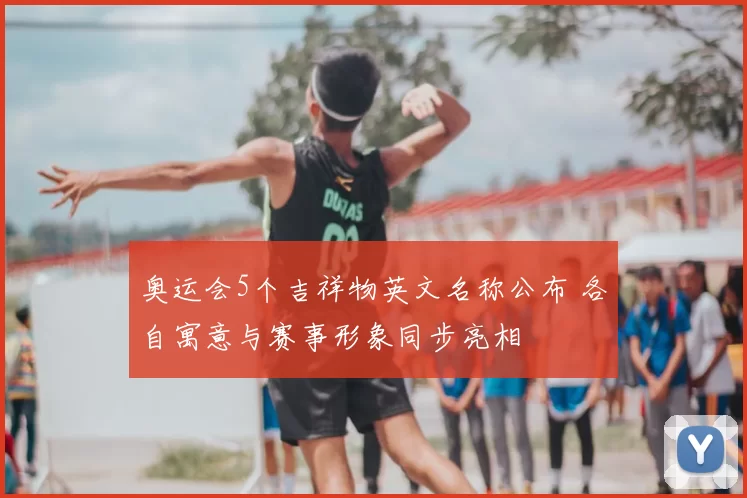 奥运会5个吉祥物英文名称公布 各自寓意与赛事形象同步亮相