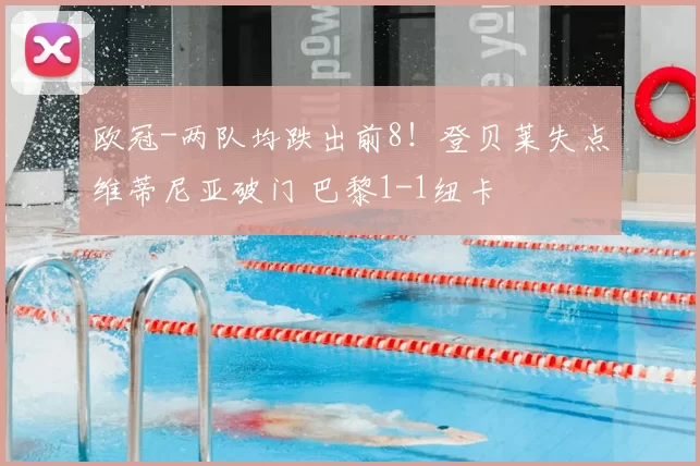 欧冠-两队均跌出前8！登贝莱失点维蒂尼亚破门 巴黎1-1纽卡