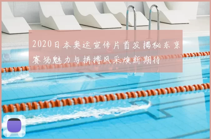 2020日本奥运宣传片首发揭秘东京赛场魅力与拼搏风采焕新期待