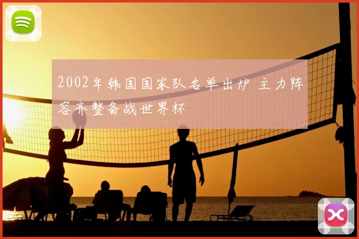2002年韩国国家队名单出炉 主力阵容齐整备战世界杯