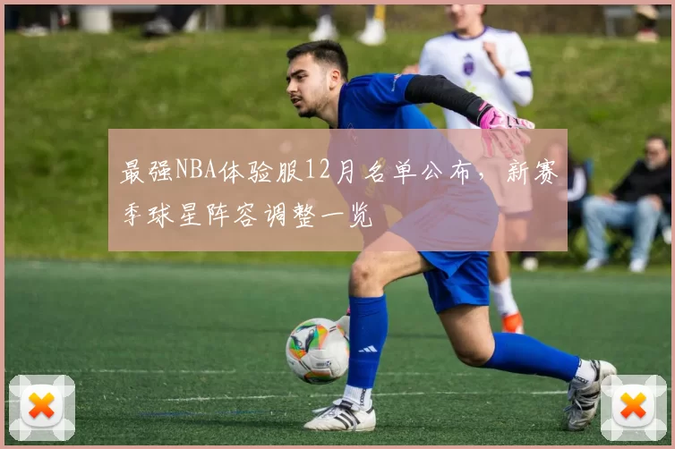 最强NBA体验服12月名单公布，新赛季球星阵容调整一览