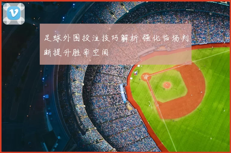 足球外围投注技巧解析 强化临场判断提升胜率空间