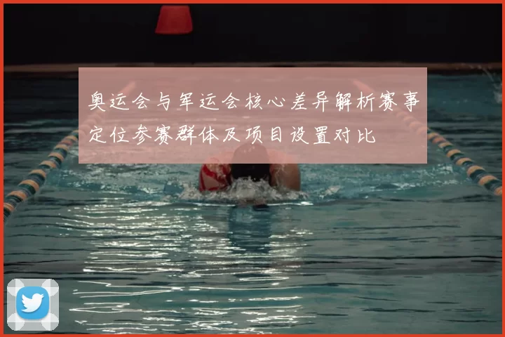 奥运会与军运会核心差异解析赛事定位参赛群体及项目设置对比